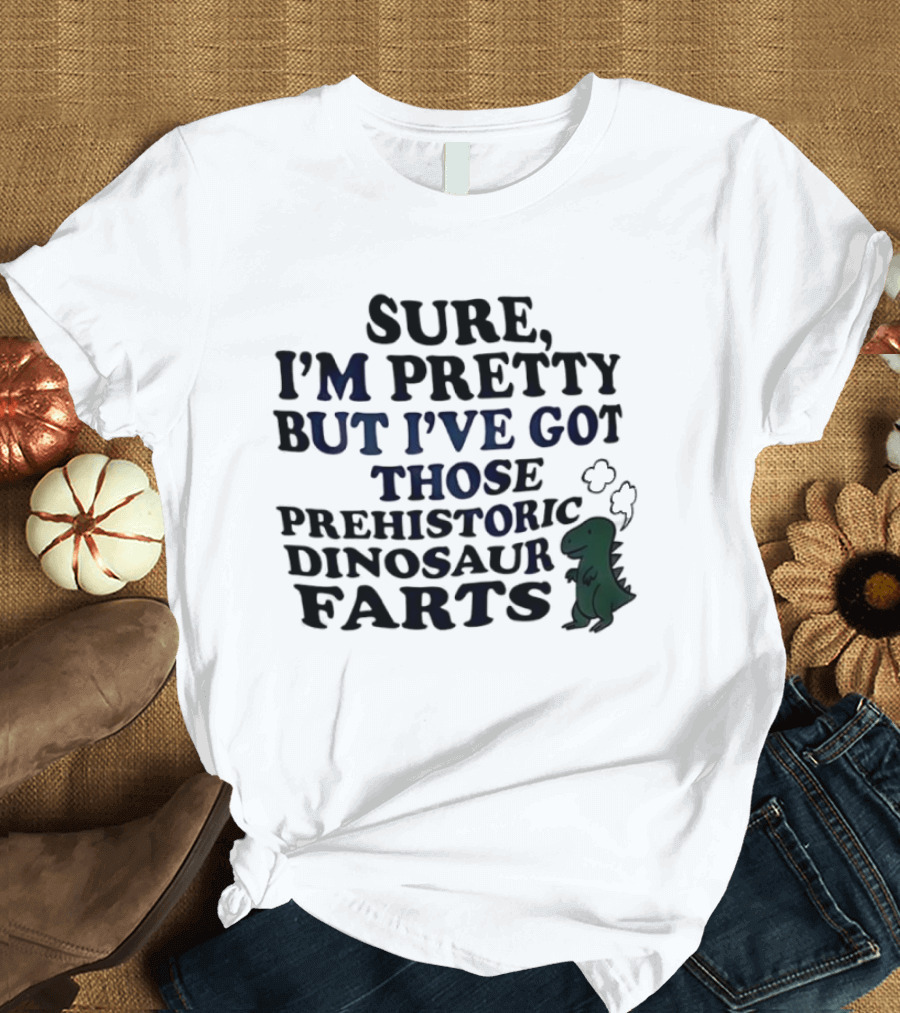 Dinosaur I'm Pretty But I've Got Those Prehistoric Farts T-Shirt