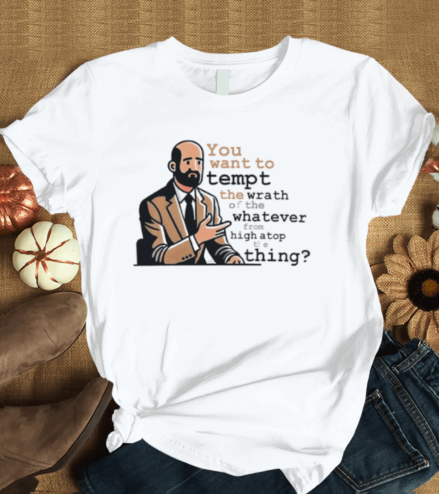 Dr. Bill You Want To Tempt The Wrath Of The Whatever High Atop Thing T-Shirt
