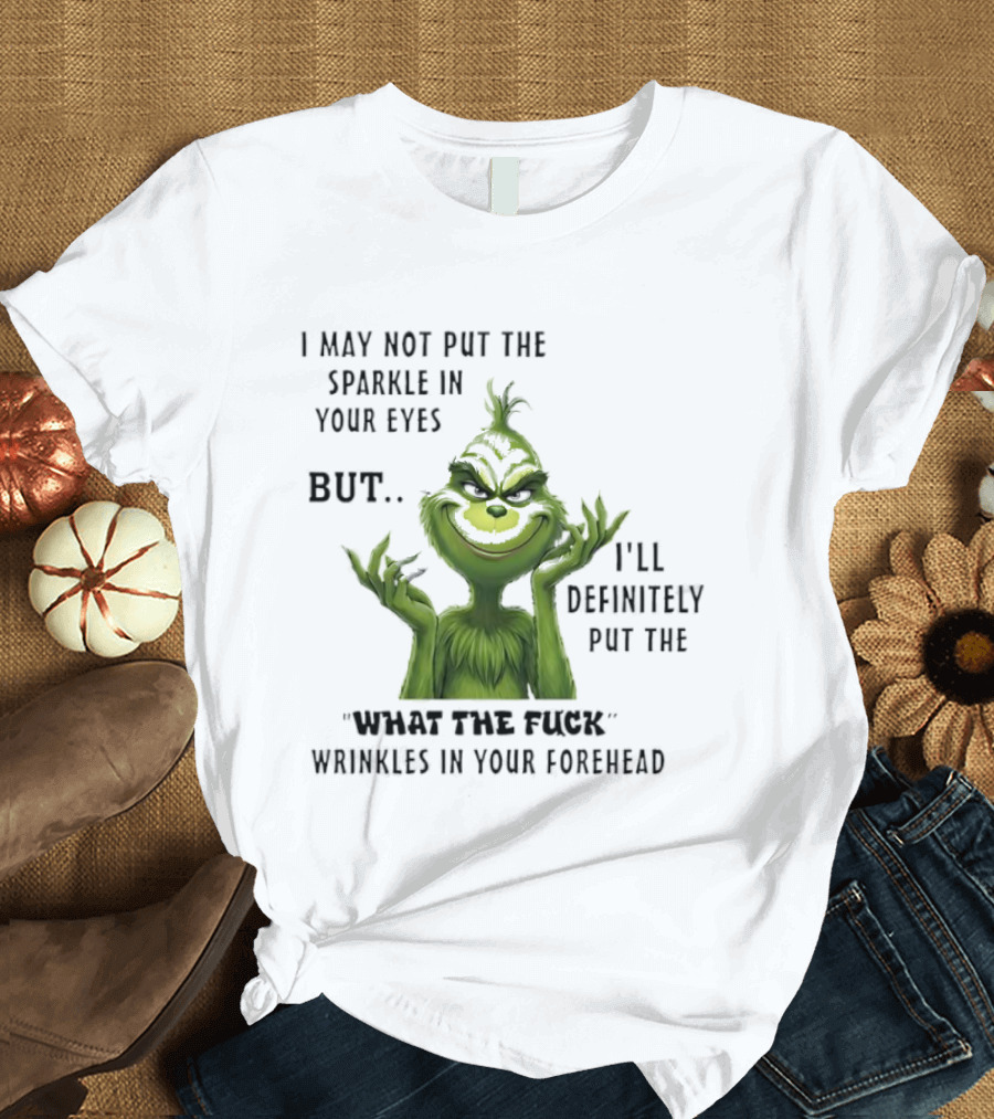 Grinch I'll Definitely Put The What The Fuck Wrinkles In Your Forehead T-Shirt