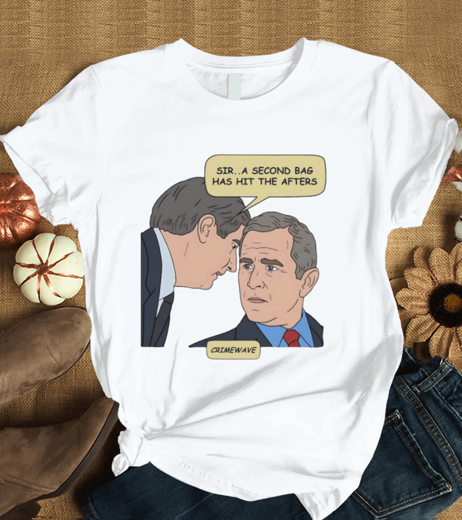 Sir A Second Bag Has Hit The Afters George W. Bush Crimewave T-Shirt