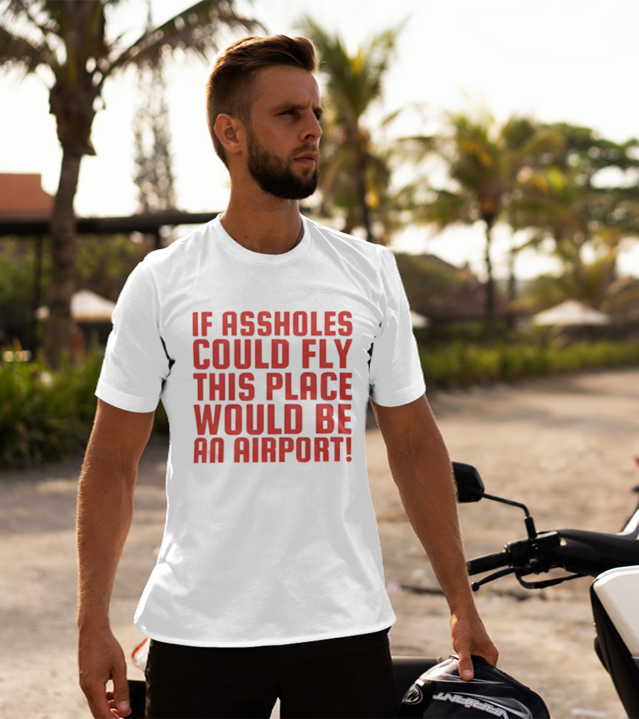 If Assholes Could Fly This Place Would Be An Airport Bold Humorous T-Shirt