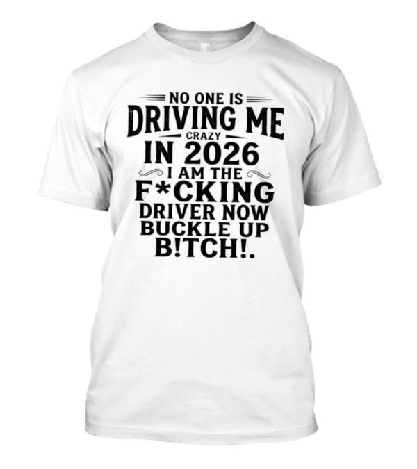 No One Is Driving Me In 2026 I Am The Fucking Driver Now Buckle Up B!tch T-Shirt