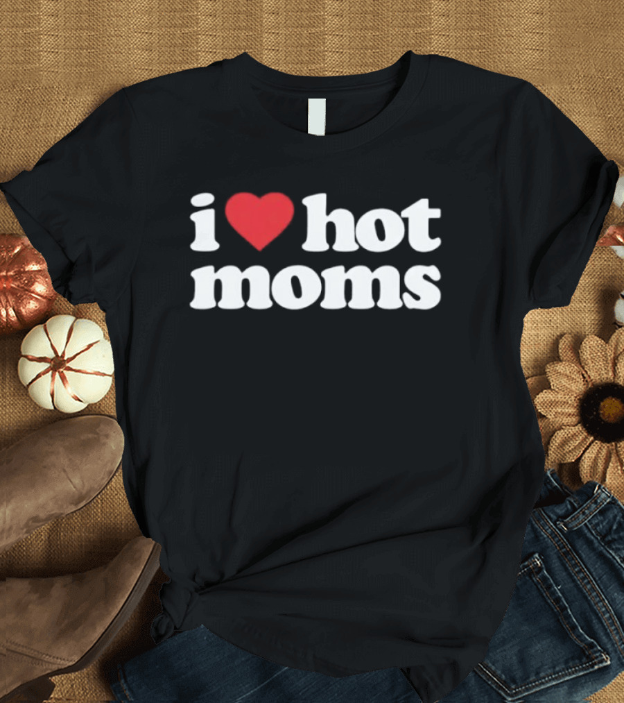 I Love Hot Moms T-Shirt