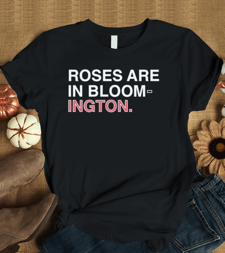 Roses Are In Bloom Ington Text Highlighted With White And Red T-Shirt