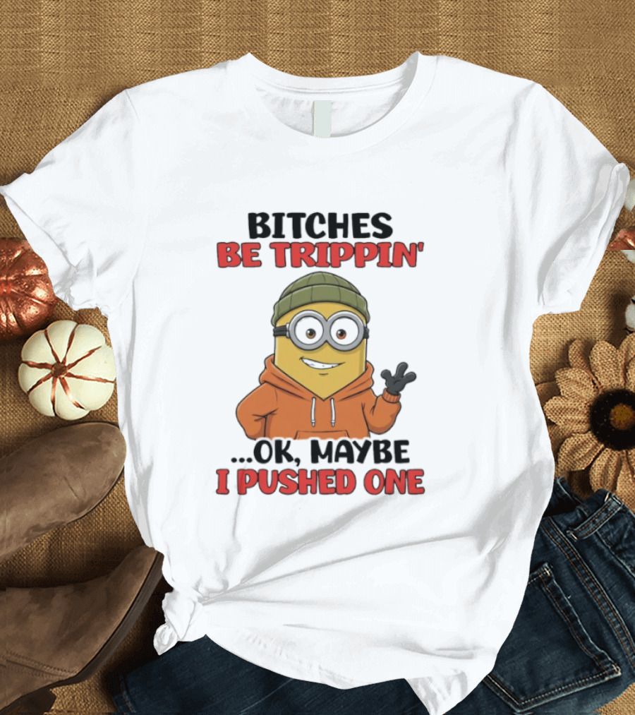 Bitches Be Trippin' Ok Maybe I Pushed One Minion In Orange T-Shirt