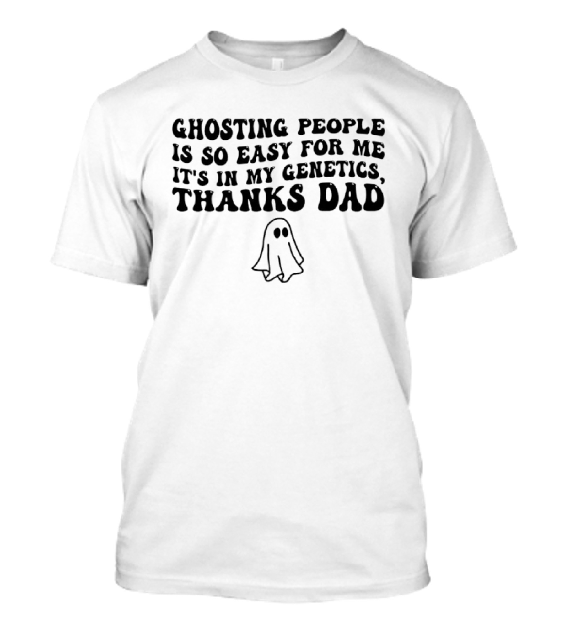 Ghosting People Is So Easy For Me It's In My Genetics Thanks Dad Ghost T-Shirt
