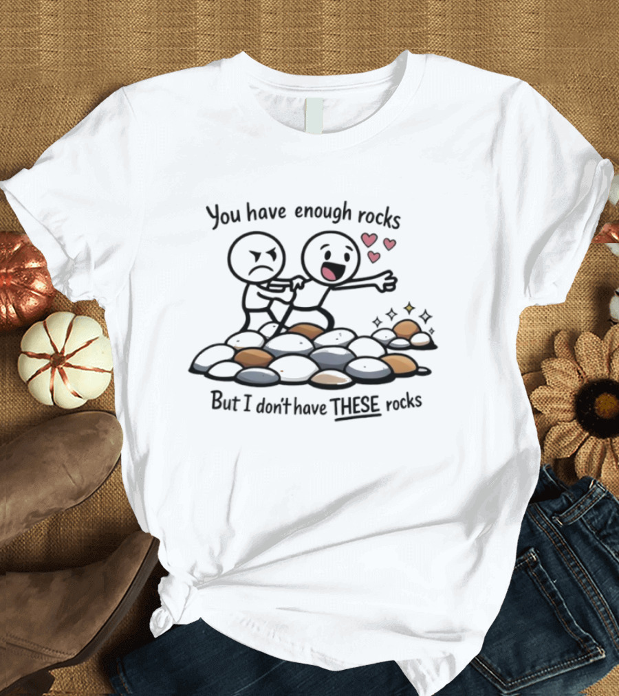 You Have Enough Rocks But I Don’t Have These Rocks T-Shirt