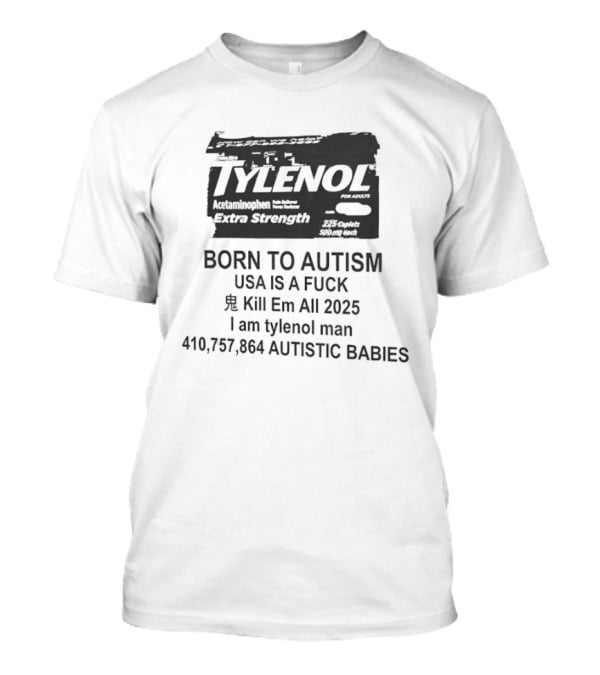 Tylenol Extra Strength USA Is A Fck Kill Em All 2025 I Am Tylenol Man 410,757,864 Autistic Babies T-Shirt