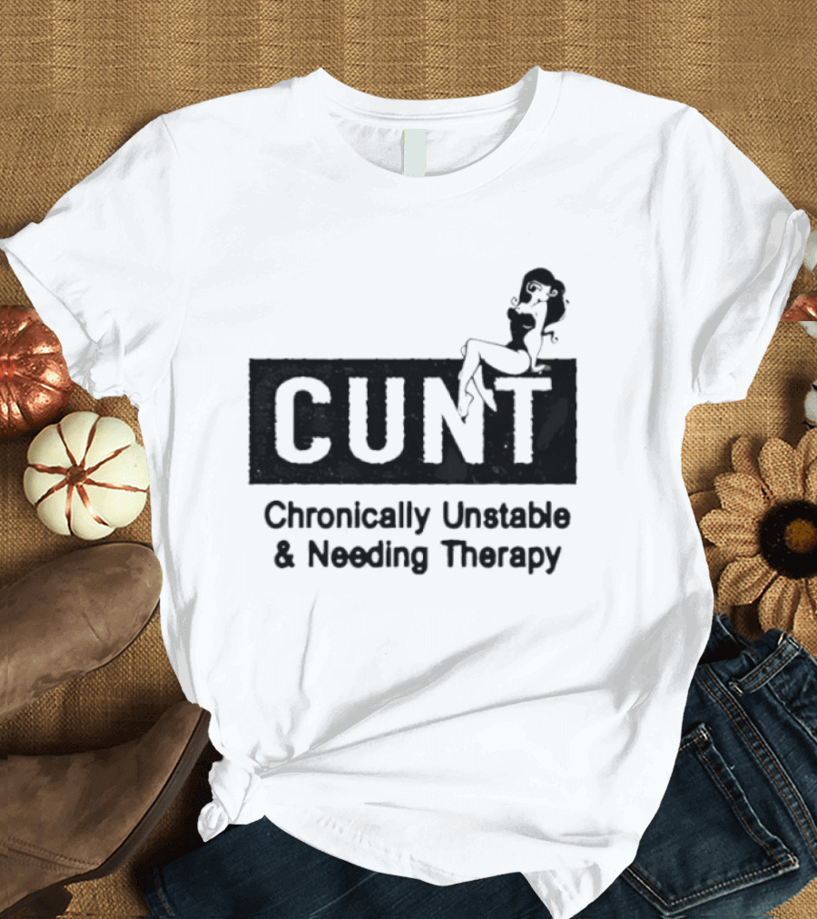 Cunt Chronically Unstable Needing Therapy Woman T-Shirt