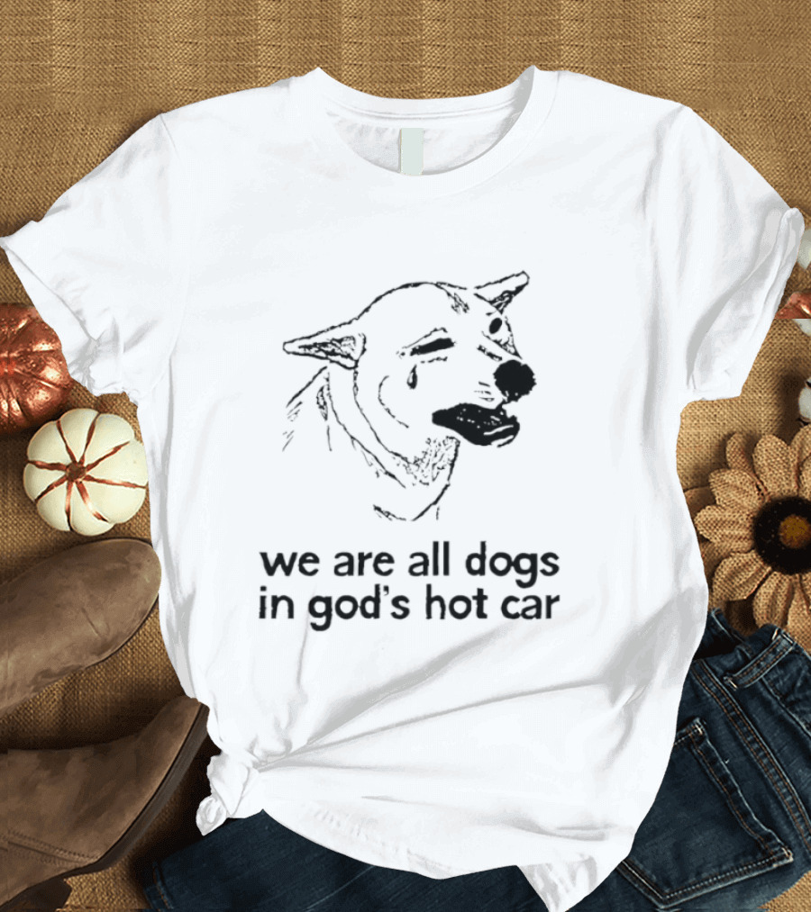 We Are All Dogs In God's Hot Car Dog Crying T-Shirt
