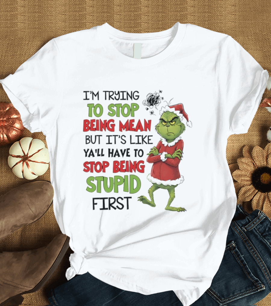 Grinch Santa Suit Trying To Stop Being Mean Stop Being Stupid First T-Shirt