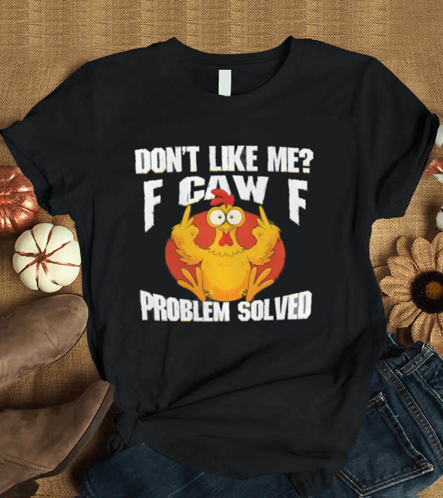 Don't Like Me F Caw F Problem Solved Chicken Middle Fingers T-Shirt