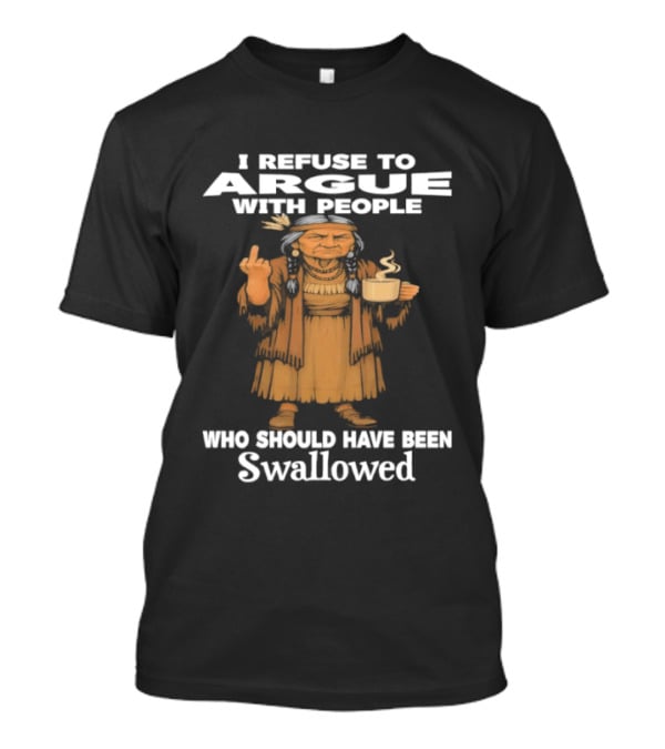 I Refuse To Argue With People Who Should Have Been Swallowed Middle Finger Native Americans T-Shirt