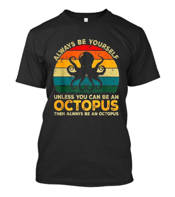 Always Be Yourself Unless You Can Be An Octopus Always Be An Octopus T-Shirt