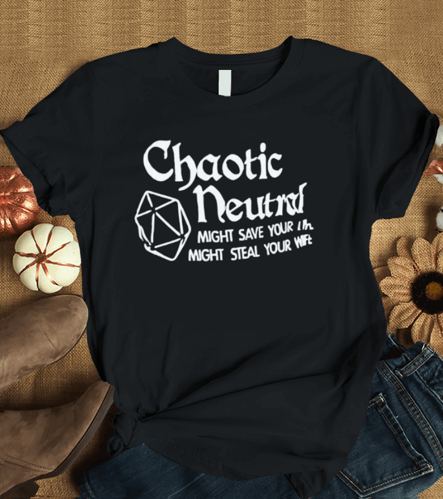 Chaotic Neutral Might Save Your Life Might Steal Your Wife Dice T-Shirt