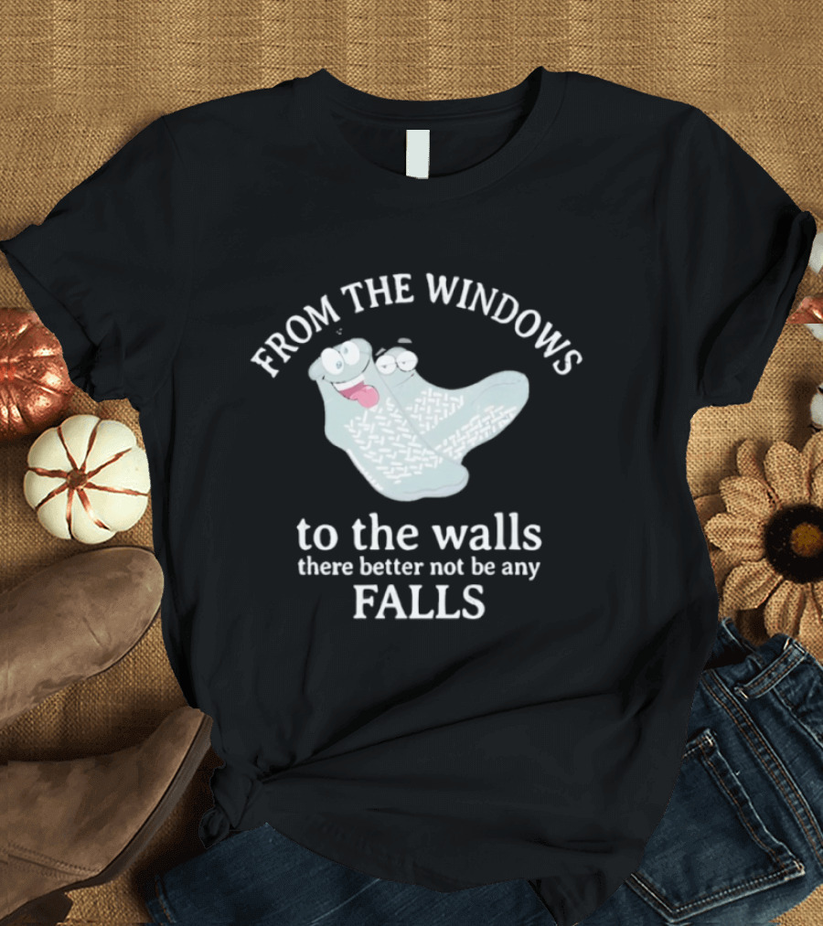 From The Windows To The Walls There Better Not Be Any Falls Socks T-Shirt