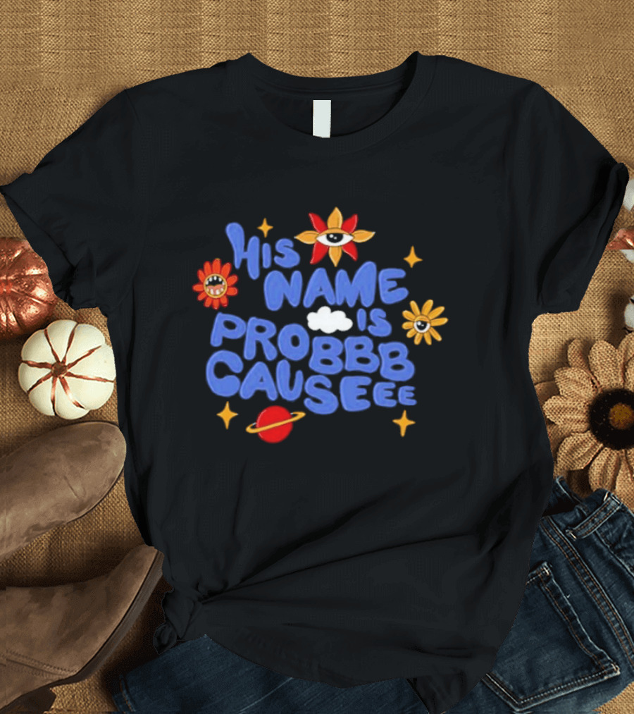 His Name Is Probbb Causeee Eye Flower Sun Cloud Stars Planet T-Shirt