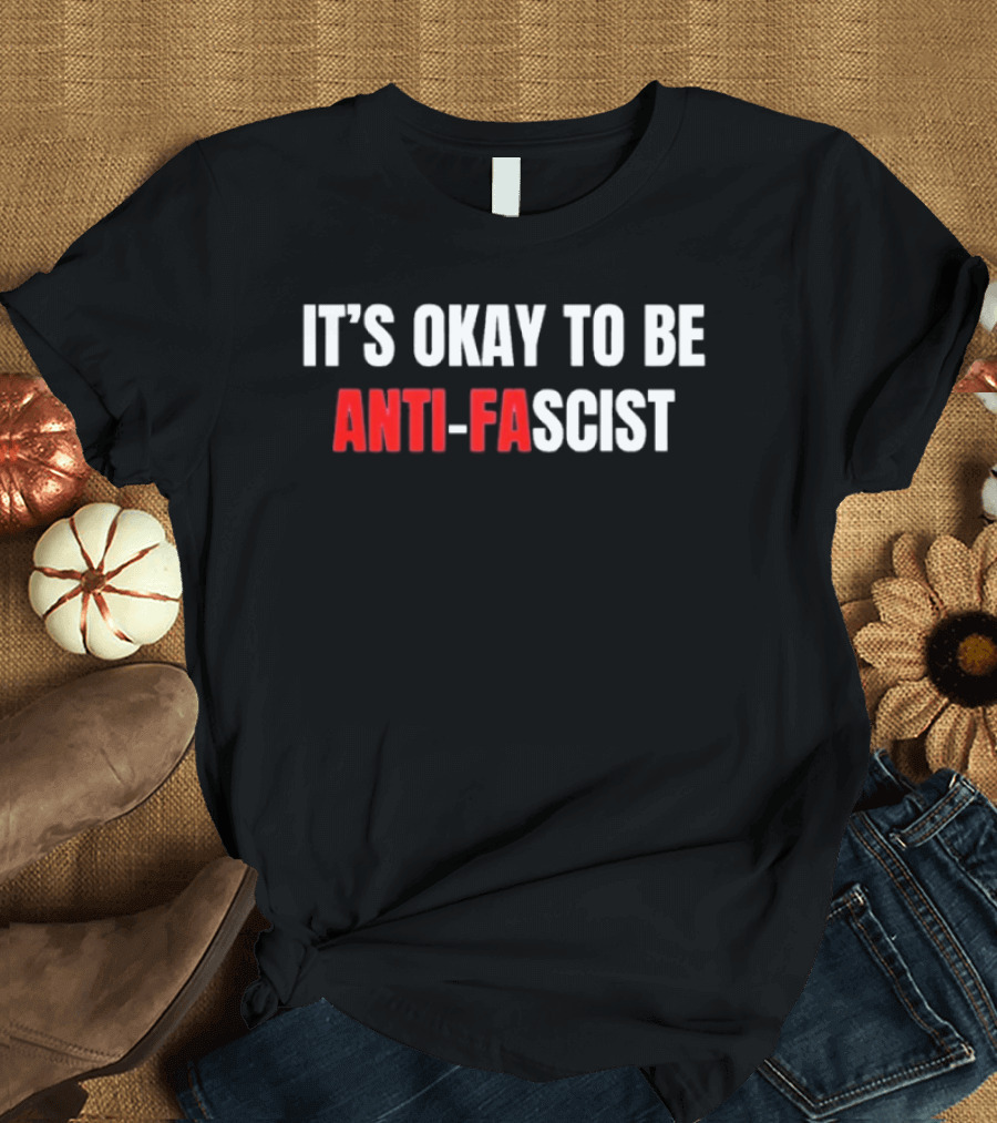It's Okay To Be Anti Fascist T-Shirt