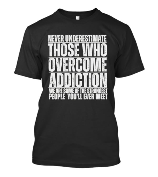 Never Underestimate Those Who Overcome Addiction Strongest People You'll Ever Meet T-Shirt