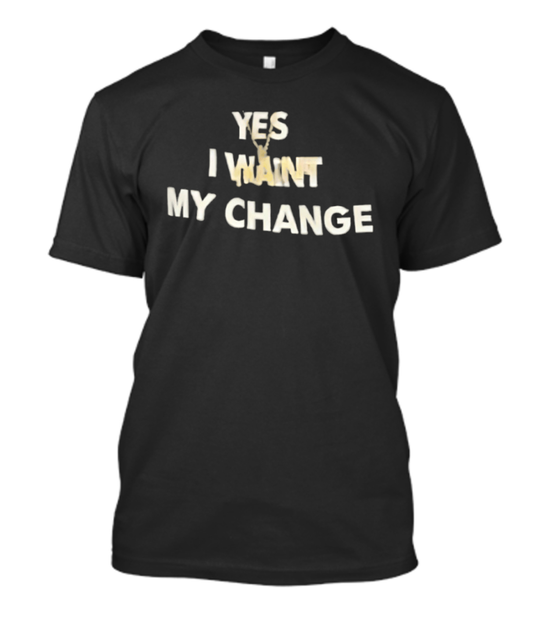 Yes I Want My Change T-Shirt