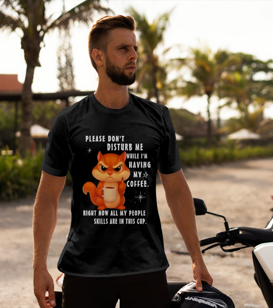 Squirrel Please Don’t Disturb Me While I’m Having My Coffee Right Now All My People Skills Are In This Cup T-Shirt
