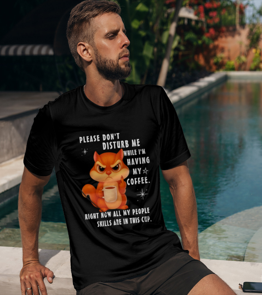 Squirrel Please Don’t Disturb Me While I’m Having My Coffee Right Now All My People Skills Are In This Cup T-Shirt