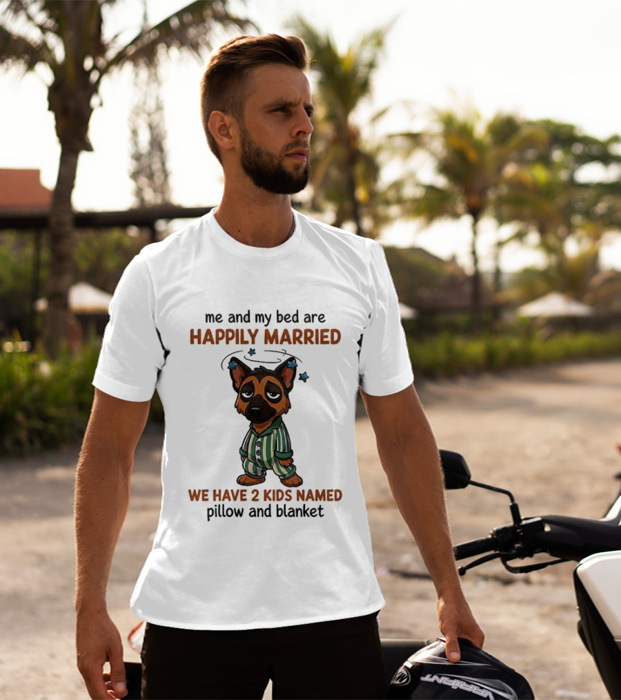 Me And My Bed Are Happily Married We Have 2 Kids Named Pillow And Blanket German Shepherd T-Shirt
