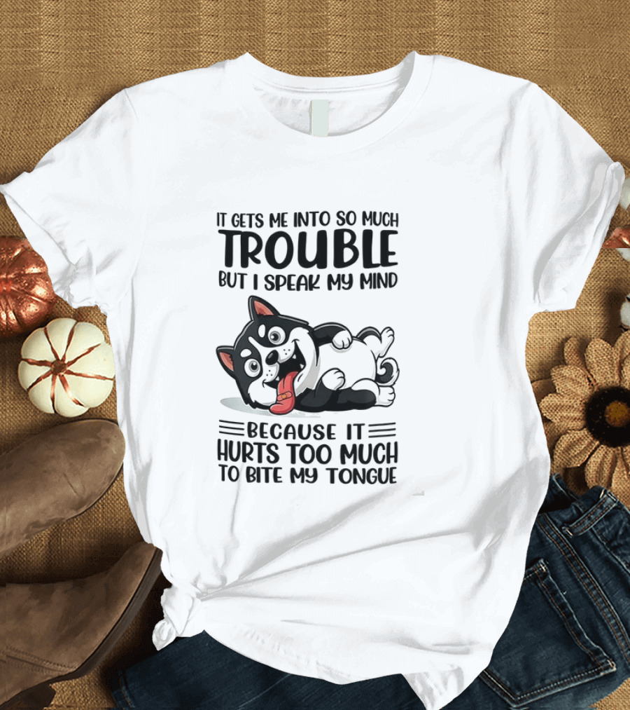 It Gets Me Into So Much Trouble But I Speak My Mind Husky Meme Because It Hurts Too Much To Bite My Tongue T-Shirt