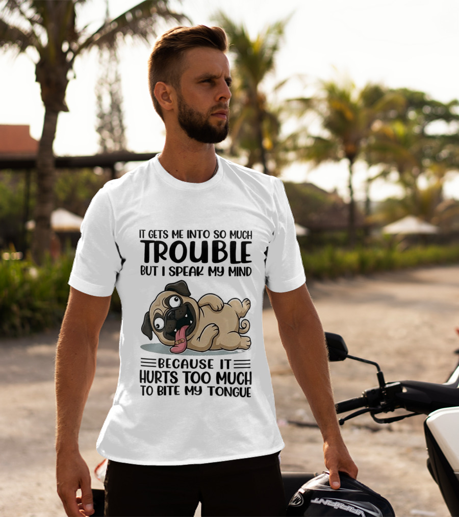 It Gets Me Into So Much Trouble But I Speak My Mind Pug Meme Because It Hurts Too Much To Bite My Tongue T-Shirt
