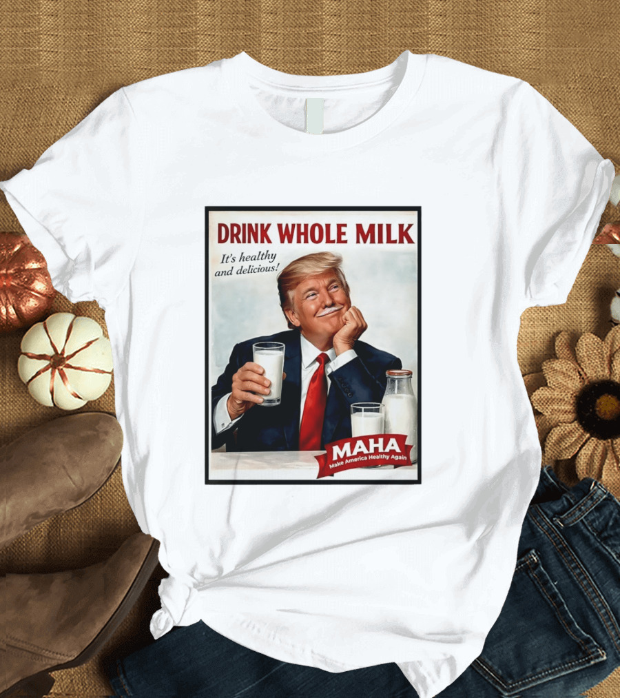 Drink Whole Milk Donald Trump It's Healthy And Delicious MAHA Make America Healthy Again T-Shirt