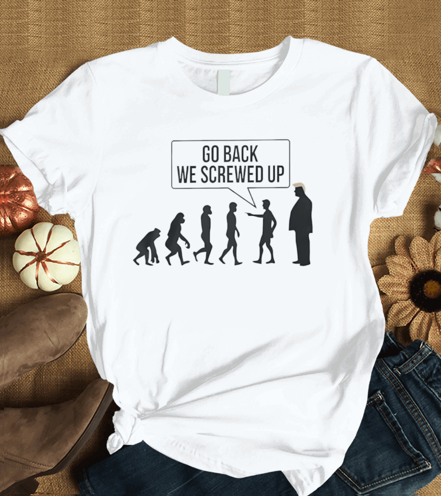 Go Back We Screwed Up Evolution T-Shirt