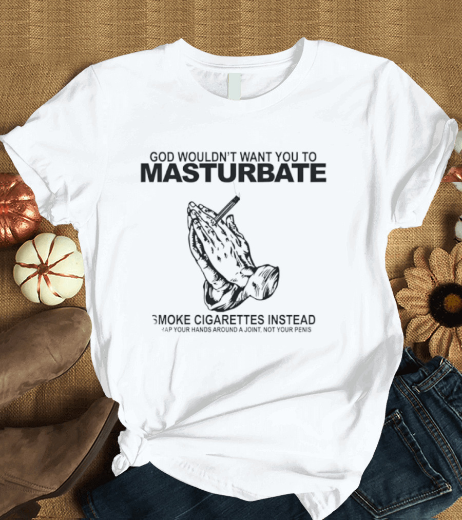 God Wouldn't Want You To Masturbate Smoke Cigarettes Instead Praying Hands Cigarette T-Shirt