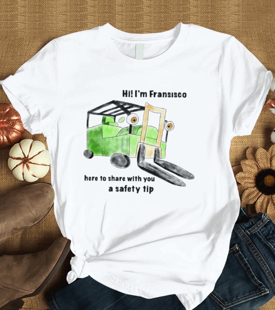 Hi I'm Francisco Here To Share With You A Safety Tip Forklift T-Shirt