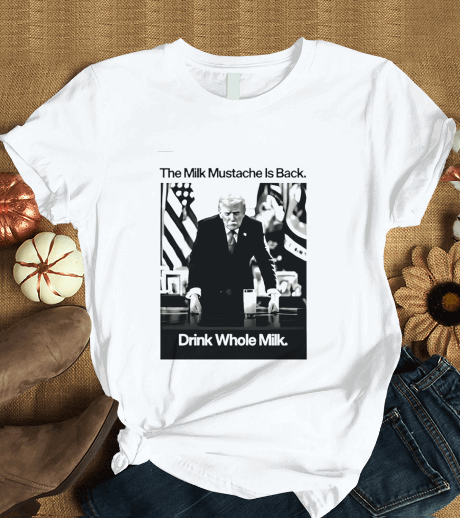 The Milk Mustache Is Back Drink Whole Milk Political Humor T-Shirt
