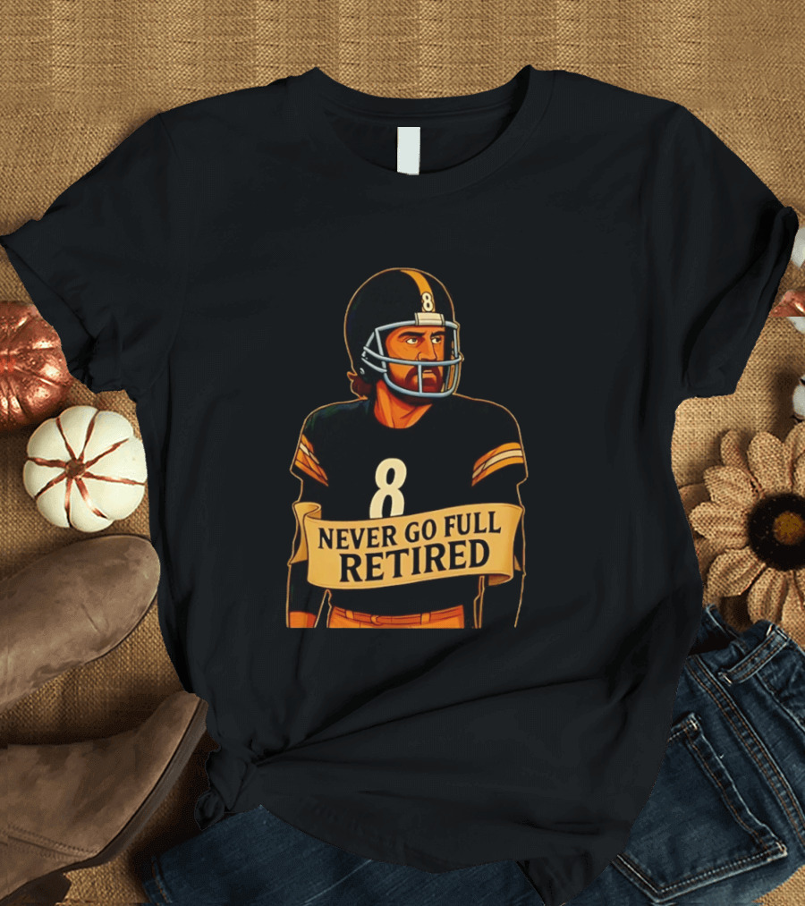 NEVER GO FULL RETIRED Steelers Number 8 Football Humor T-Shirt