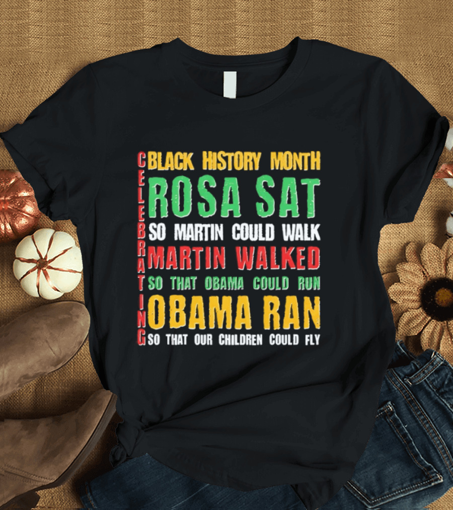 Celebrating Black History Month Rosa Sat So Martin Walked Obama Ran T-Shirt