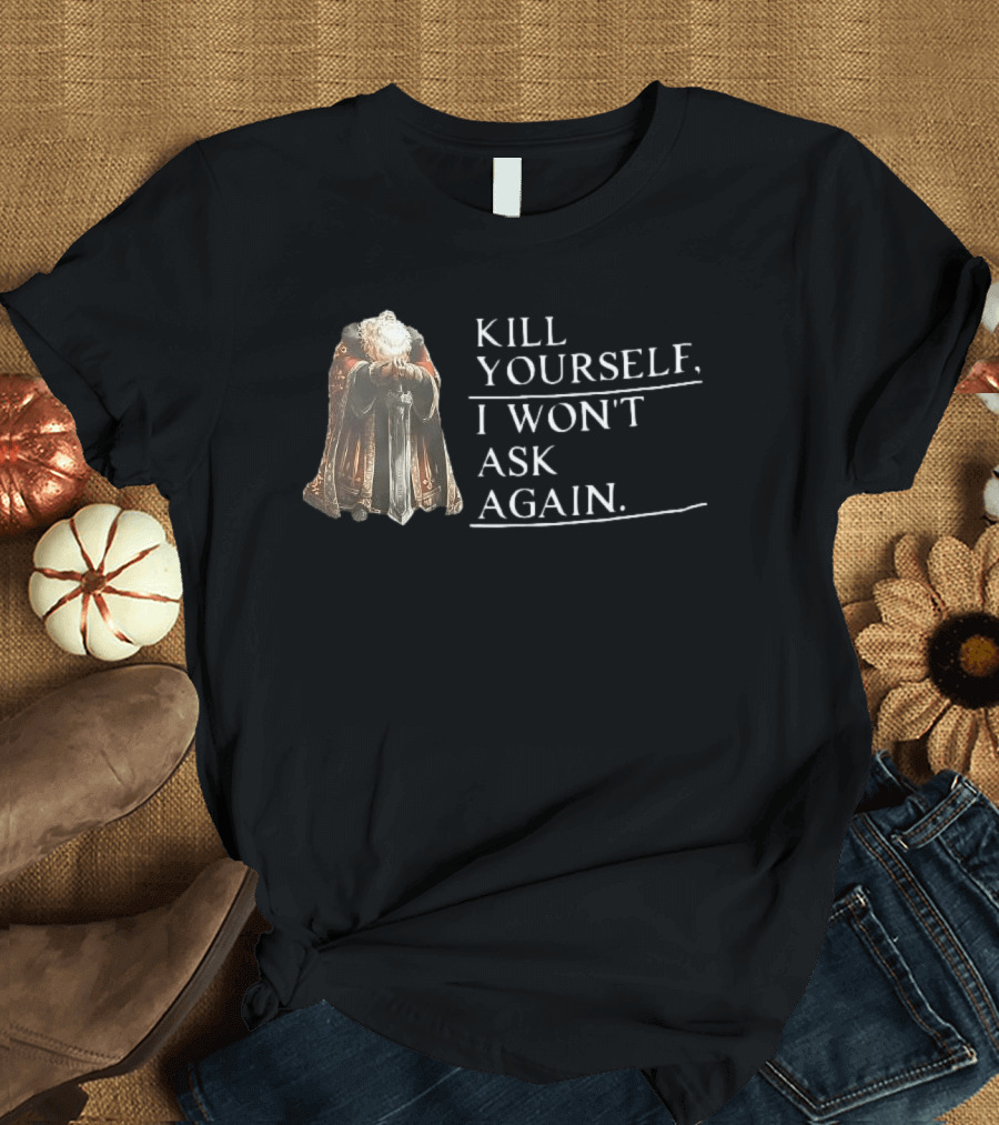 Kill Yourself I Won't Ask Again Elderly Cloaked Figure Holding Sword T-Shirt