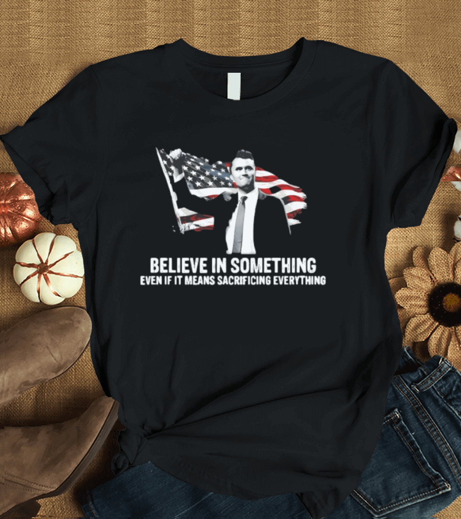 Believe In Something Even If It Means Sacrificing Everything American Flag T-Shirt