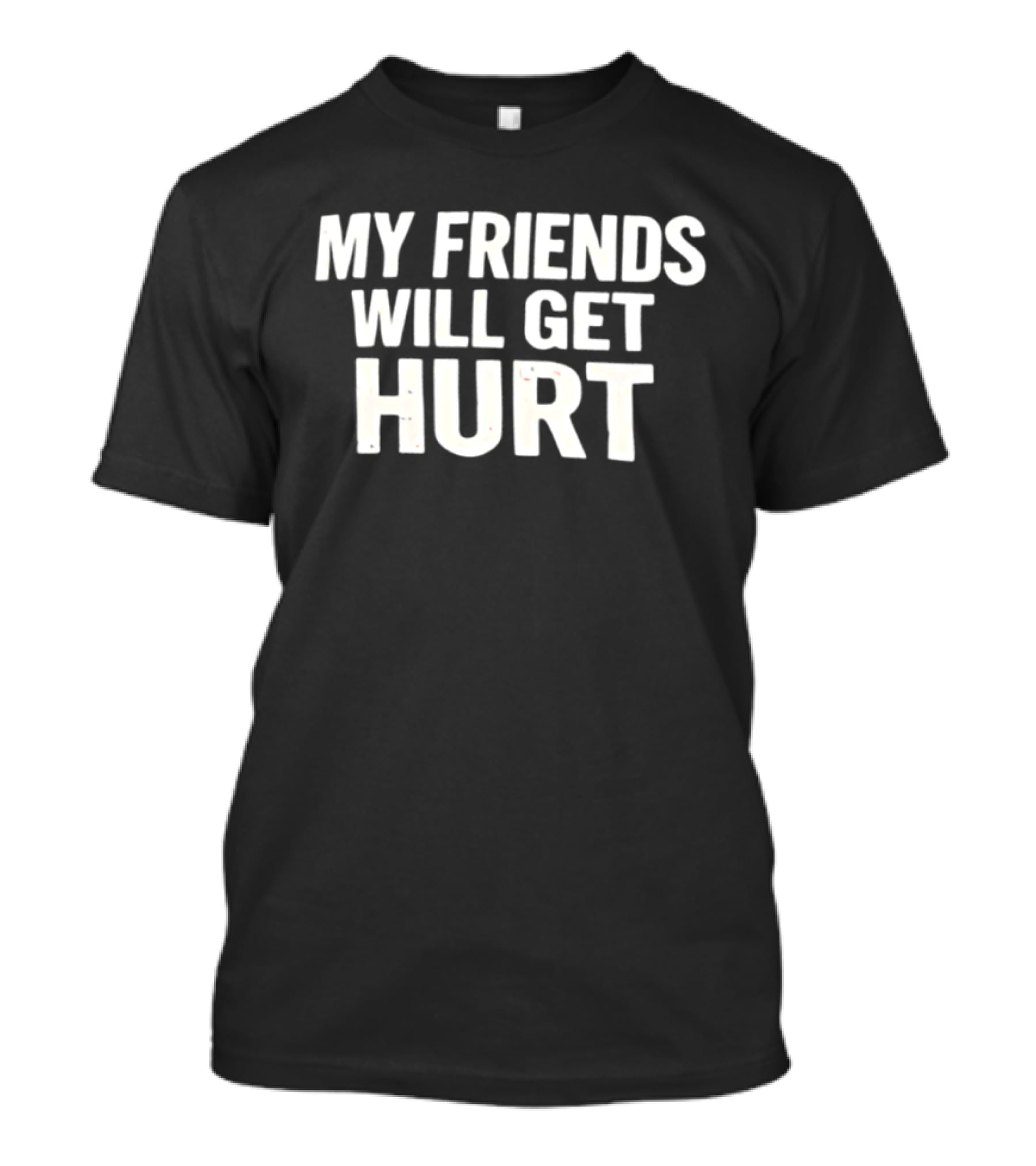 My Friends Will Get Hurt T-Shirt