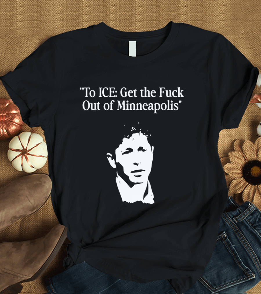 To ICE Get The Fuck Out Of Minneapolis Mayor Jacob Frey T-Shirt