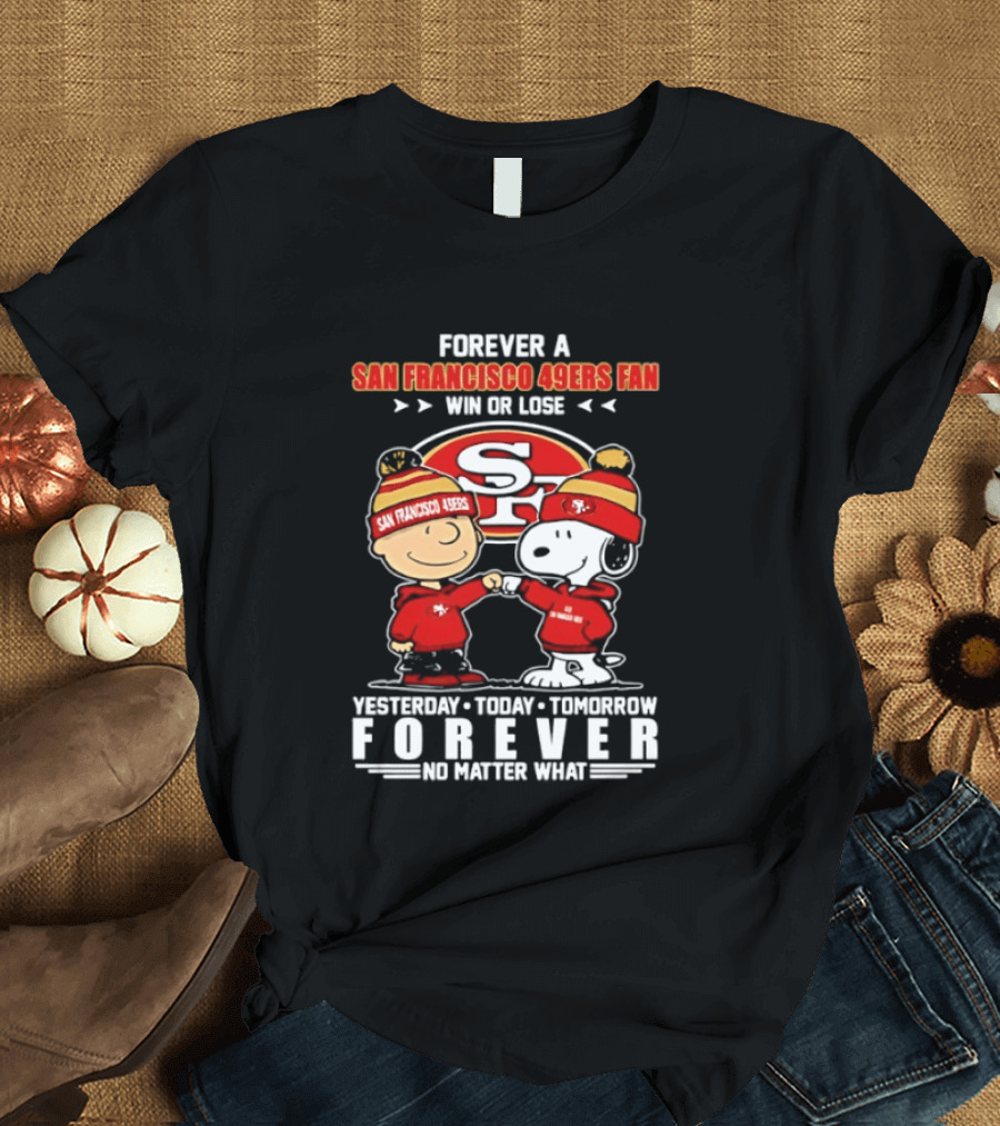 Forever A San Francisco 49ers Fan Win Or Lose Peanuts Yesterday Today Tomorrow T-Shirt