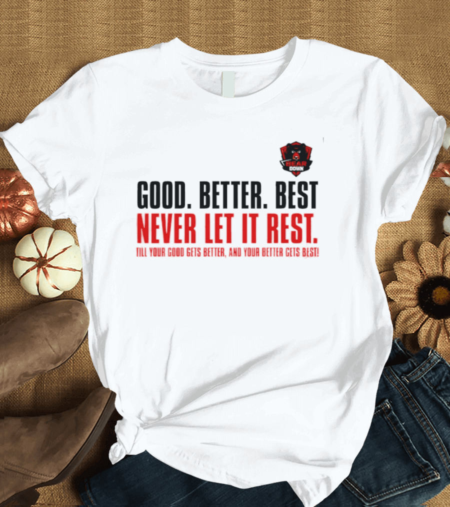 Bear Down Good Better Best Never Let It Rest Till Your Good Gets Better And Your Better Gets Best T-Shirt