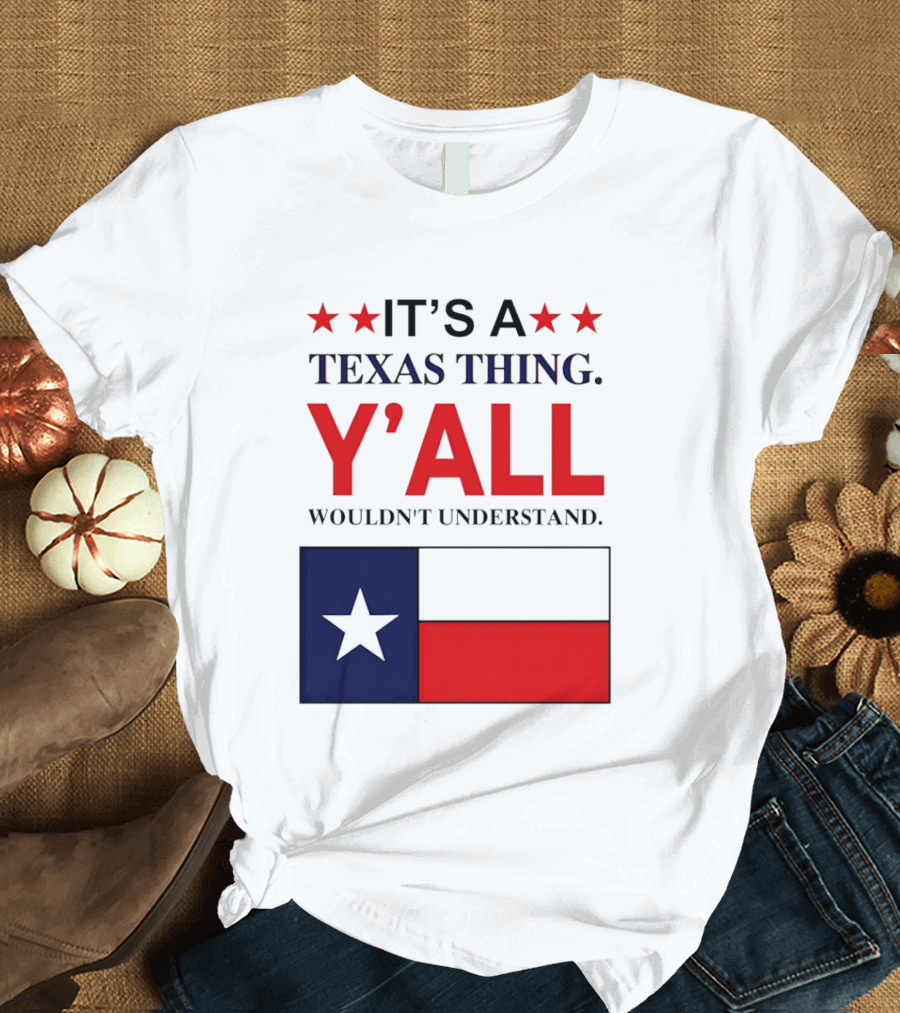 It's A Texas Thing Y'all Wouldn't Understand With Texas Flag And Stars T-Shirt