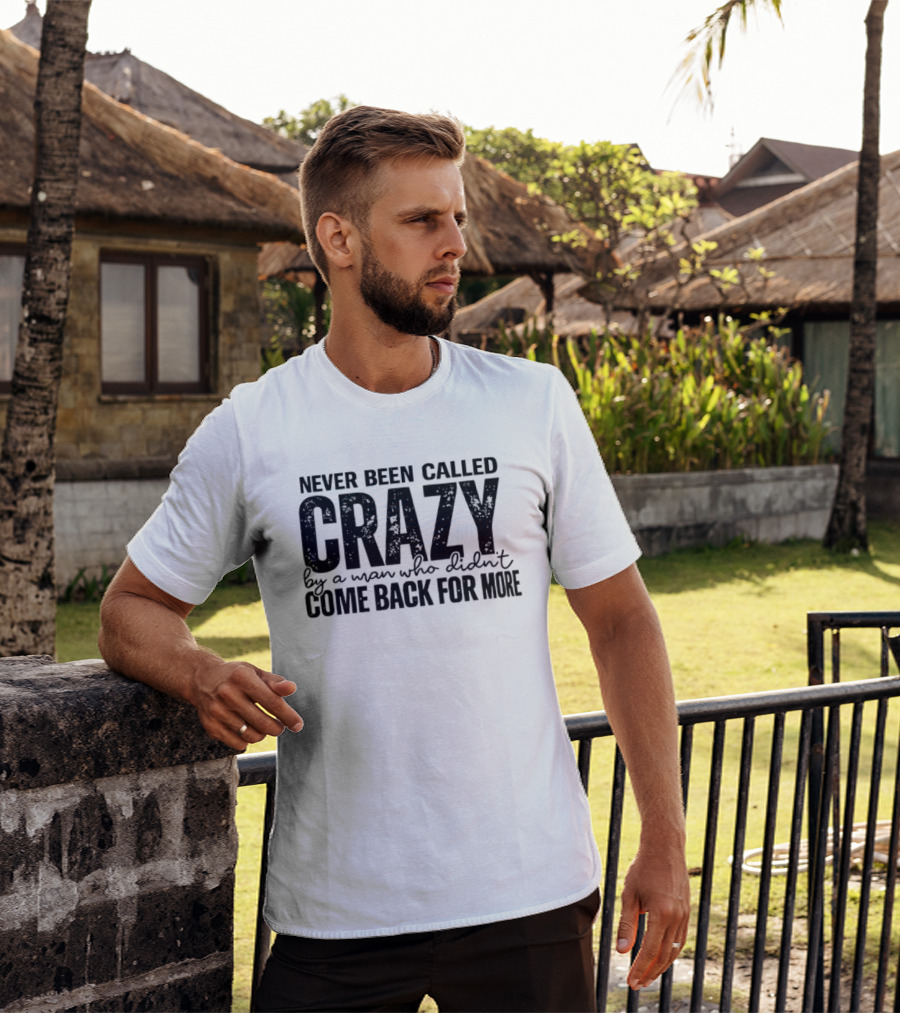 Never Been Called Crazy By A Man Who Didn't Come Back For More T-Shirt