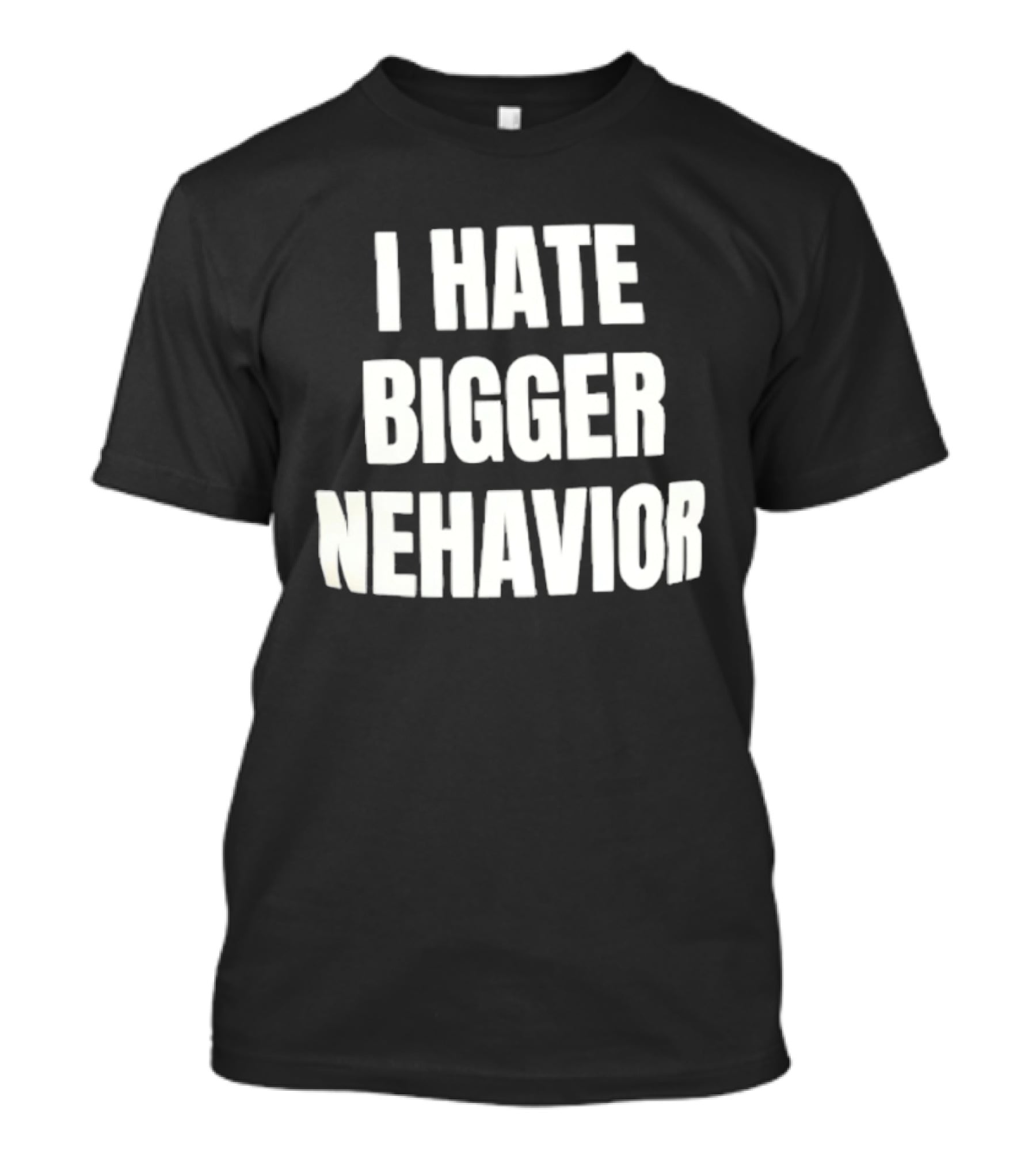 I Hate Bigger Nehavior T-Shirt