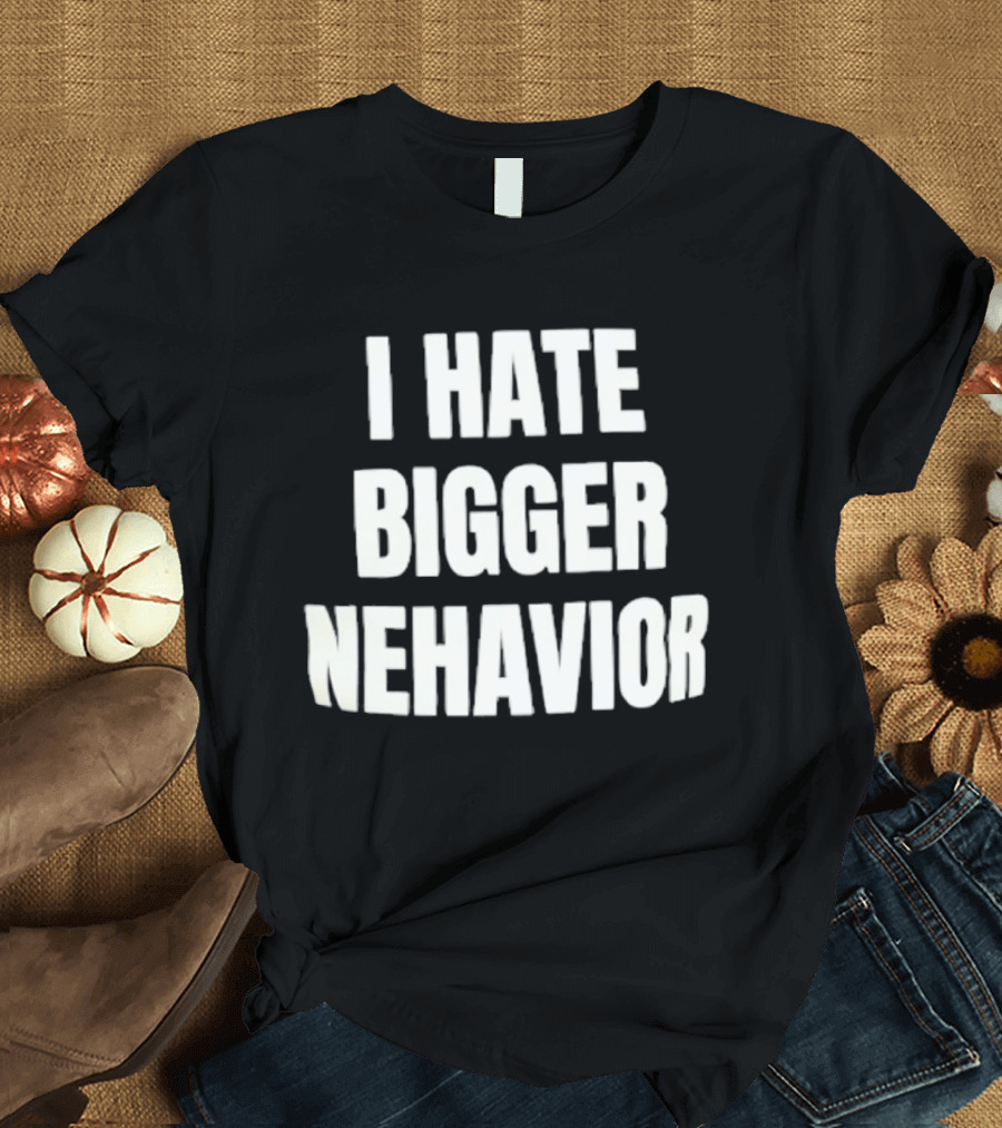 I Hate Bigger Nehavior T-Shirt