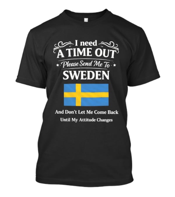 I Need A Time Out Please Send Me To Sweden Until My Attitude Changes T-Shirt