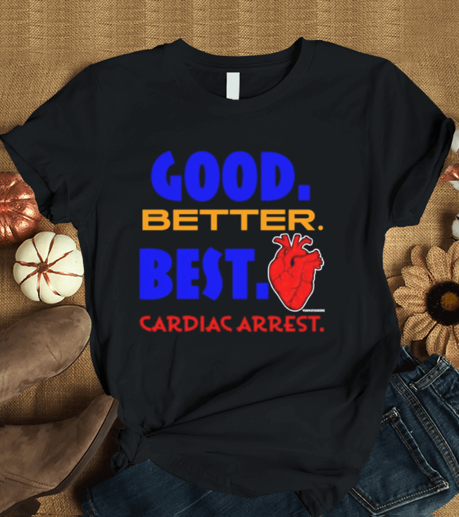Good Better Best Cardiac Arrest Heart T-Shirt