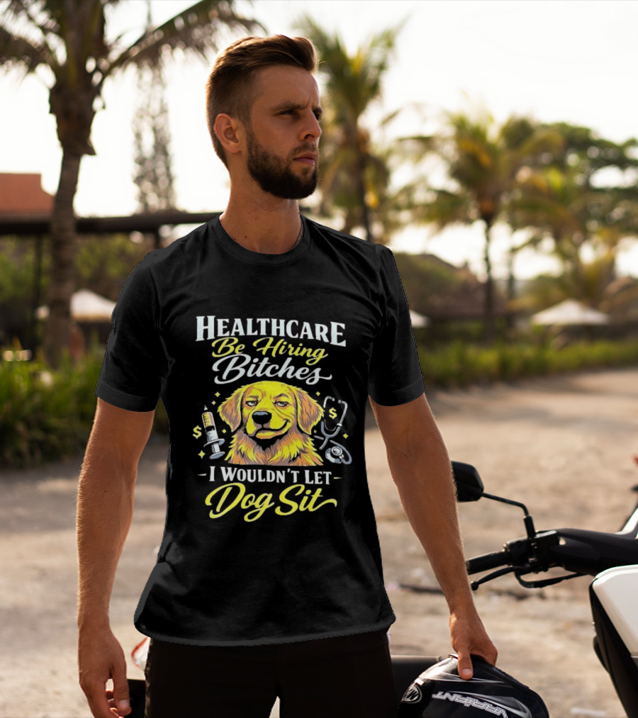 Healthcare Be Hiring Bitches I Wouldn't Let Dog Sit Yellow Dog Stethoscope Syringe T-Shirt