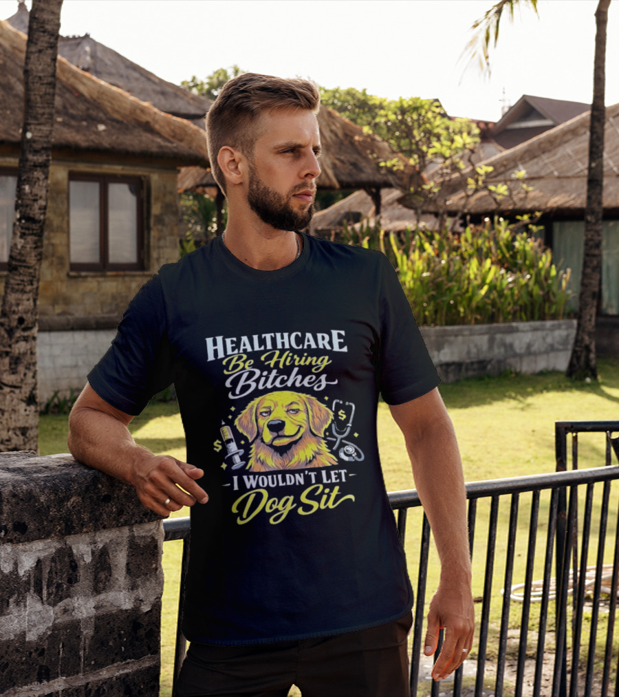 Healthcare Be Hiring Bitches I Wouldn't Let Dog Sit Yellow Dog Stethoscope Syringe T-Shirt